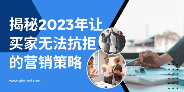 外贸新风口：揭秘2023年让买家无法抗拒的营销策略