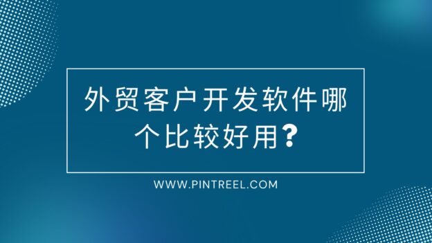 外贸客户开发软件哪个比较好用?选择最适合您企业的系统