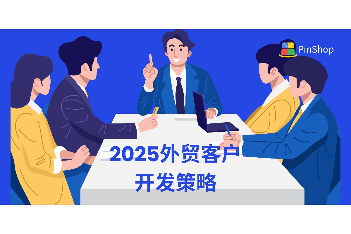 2025外贸客户开发指南:挑战与机遇并存,如何快速获客?