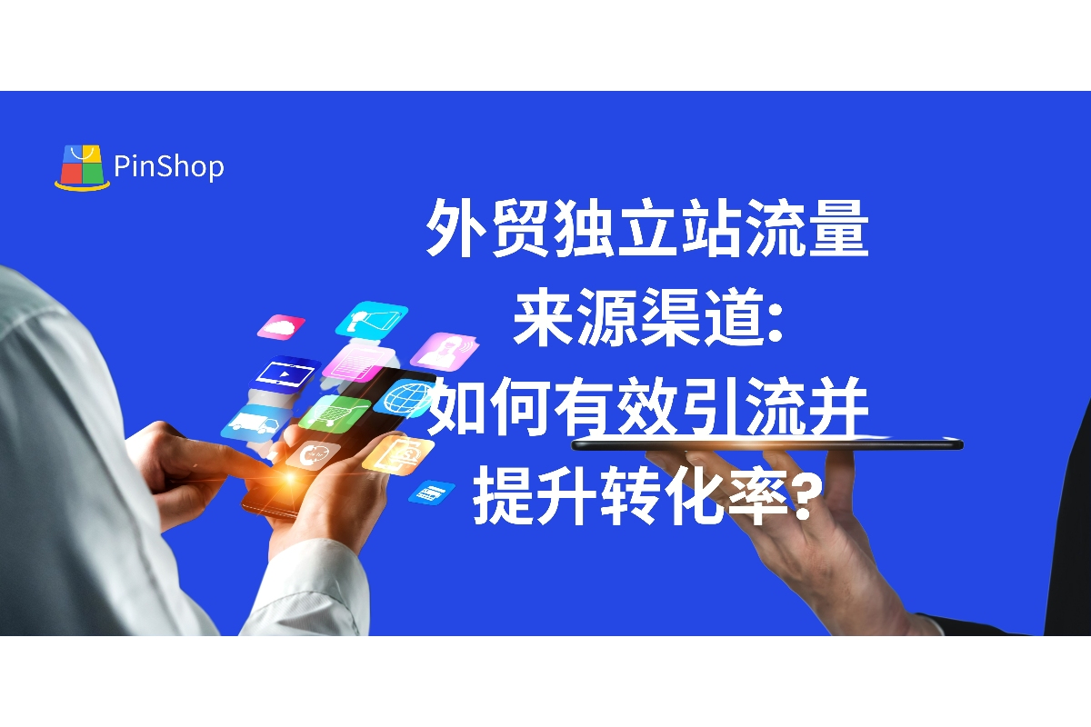 外贸独立站推广渠道有哪些？本文详解2025年最有效的五大流量获取渠道，助力外贸商家通过SEO、社交媒体和广告等手段提升独立站的流量和客户转化率。