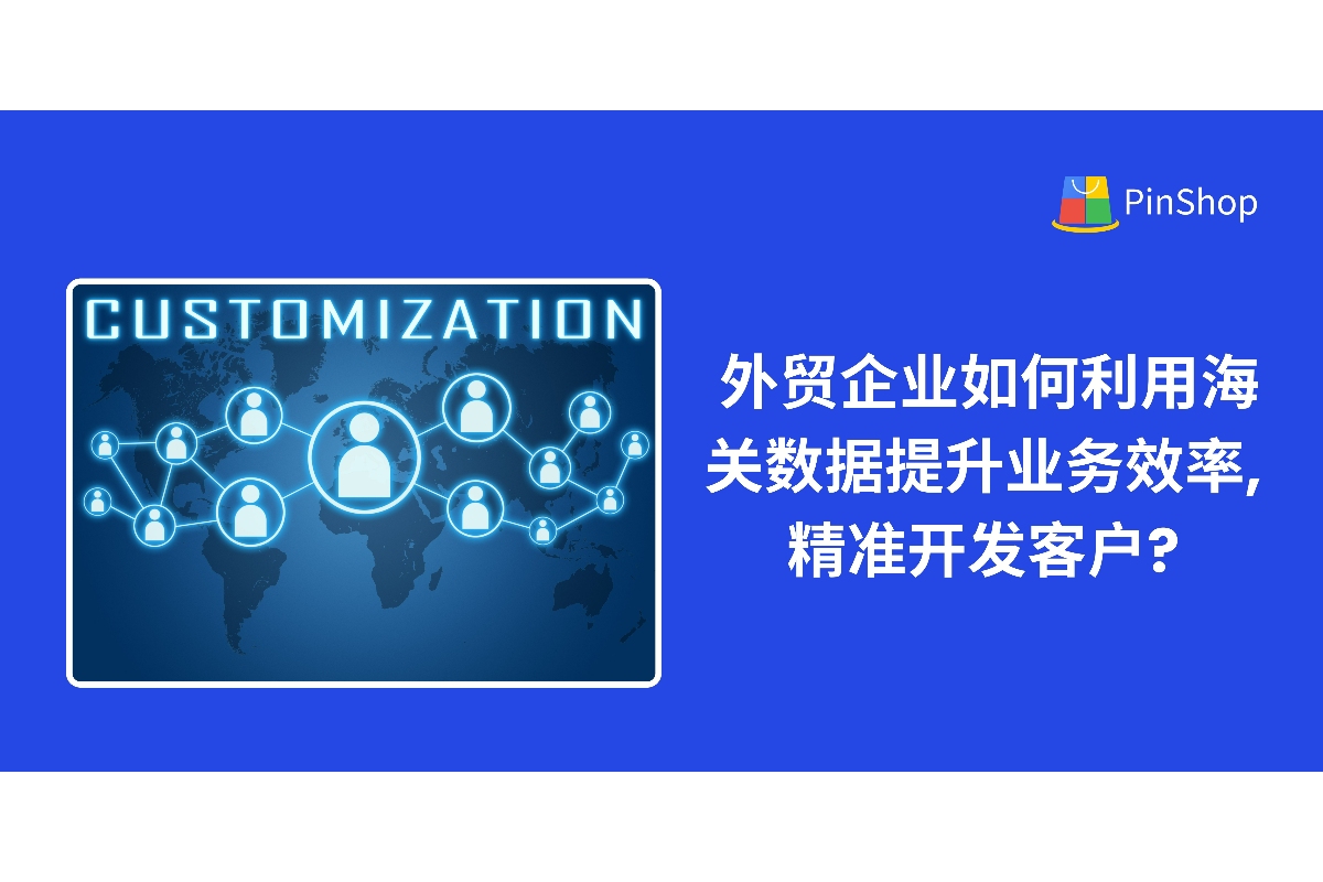 外贸企业如何利用海关数据提升业务效率,精准开发客户?