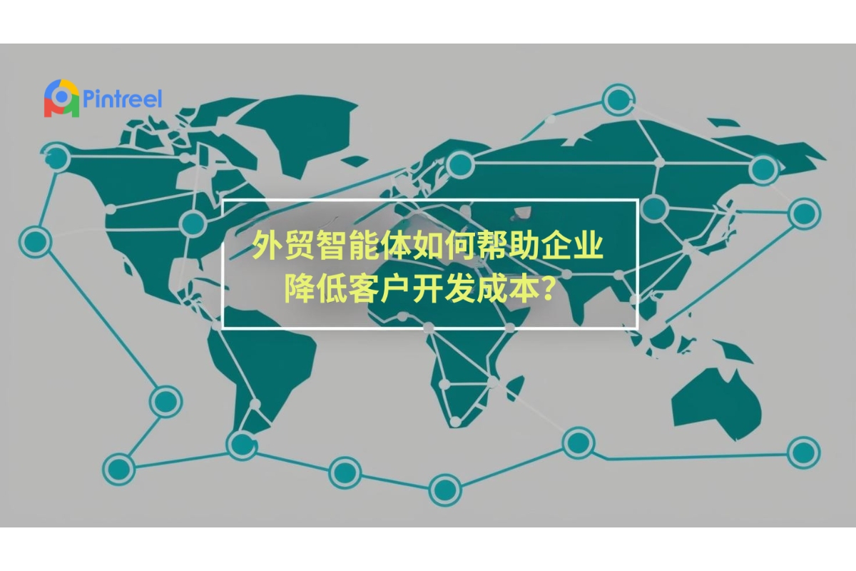 外贸智能体如何帮助企业降低客户开发成本？