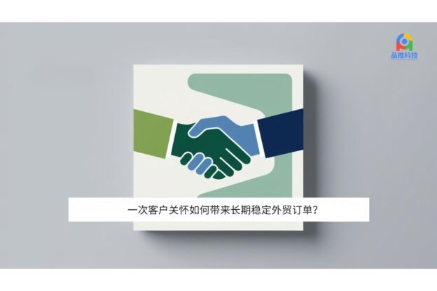 一次客户关怀如何带来长期稳定外贸订单？