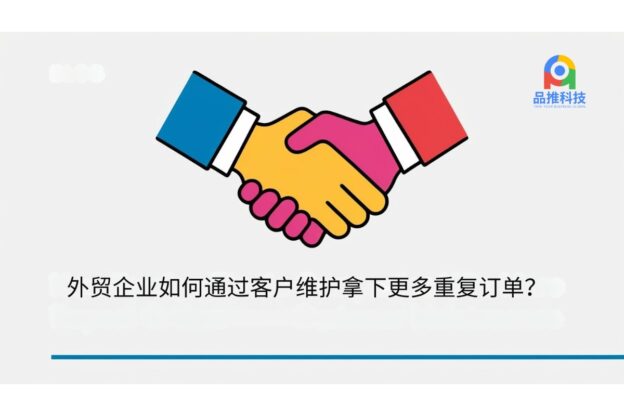 外贸企业如何通过客户维护拿下更多重复订单？