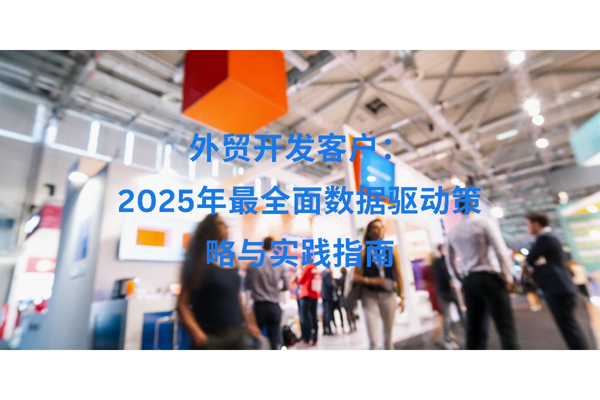 外贸开发客户：2025年最全面数据驱动策略与实践指南