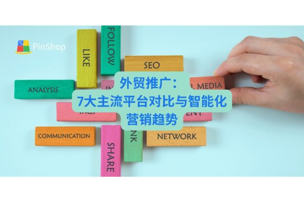 外贸推广新思路：7大主流平台对比与智能化营销趋势