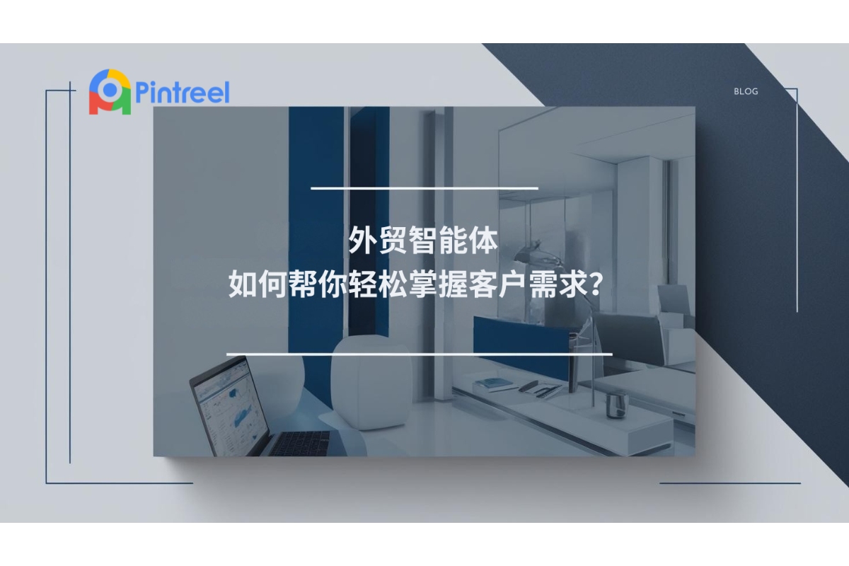 外贸智能体如何帮你轻松掌握客户需求？