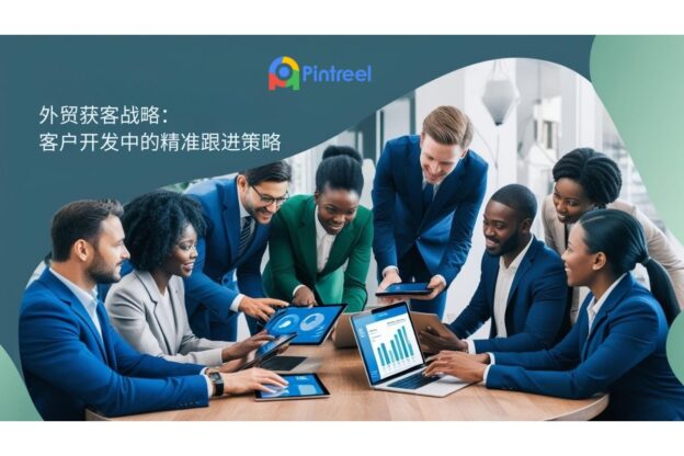 外贸获客战略：客户开发中的精准跟进策略
