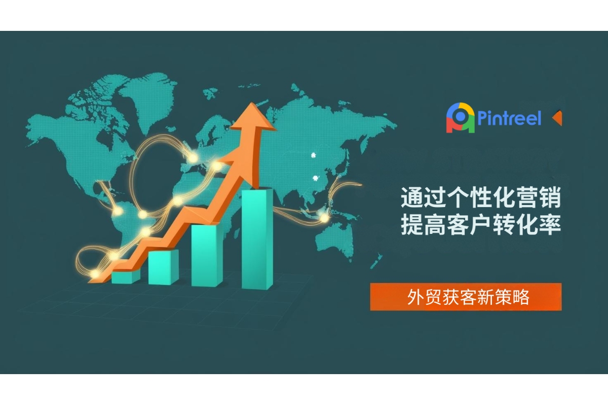 外贸获客新策略：通过个性化营销提高客户转化率