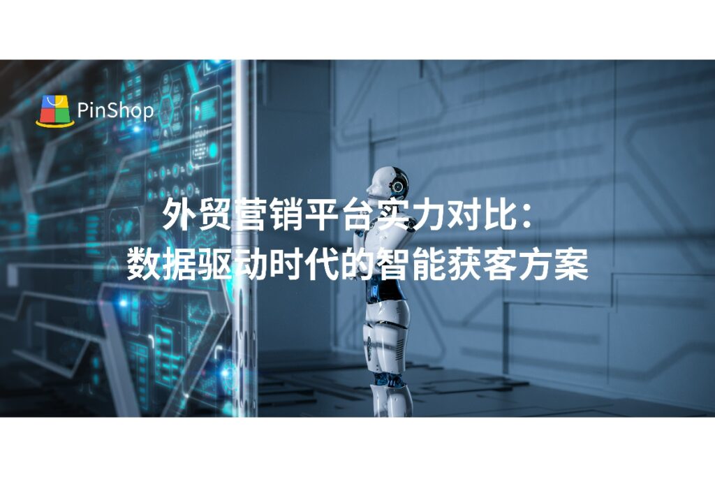 深度分析当前主流外贸营销平台的技术实力与应用价值，探讨AI与大数据如何赋能外贸企业实现精准获客，助力企业选择最适合的国际营销解决方案。