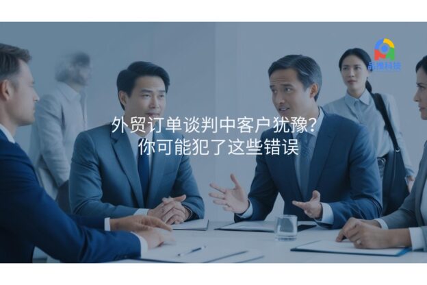 外贸订单谈判中客户犹豫？你可能犯了这些错误