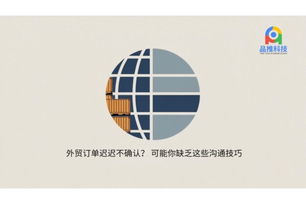 外贸订单迟迟不确认？可能你缺乏这些沟通技巧