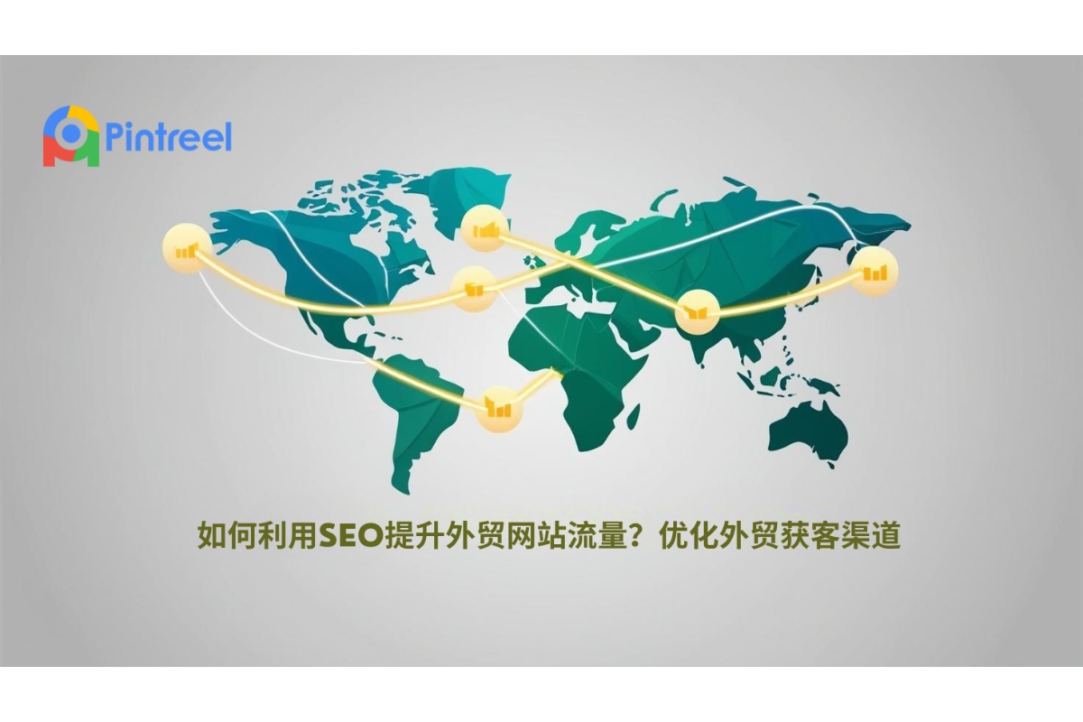 如何利用SEO提升外贸网站流量？优化外贸获客渠道