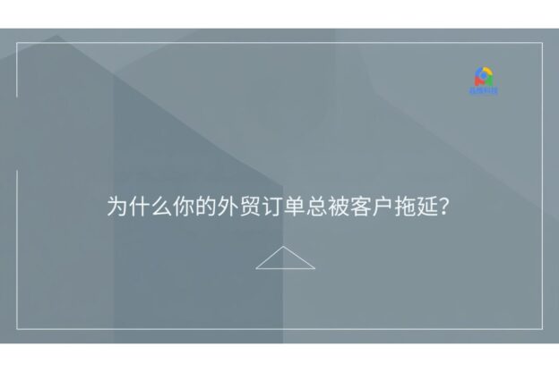 为什么你的外贸订单总被客户拖延？