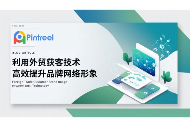 利用外贸获客技术，高效提升品牌网络形象