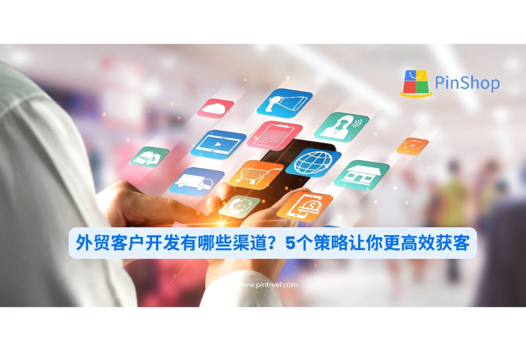 外贸客户开发最有效的渠道有哪些？本篇文章为你梳理五种获客策略，并提供实用思路助力企业全球开拓市场。