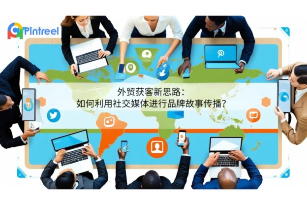 外贸获客新思路：如何利用社交媒体进行品牌故事传播？