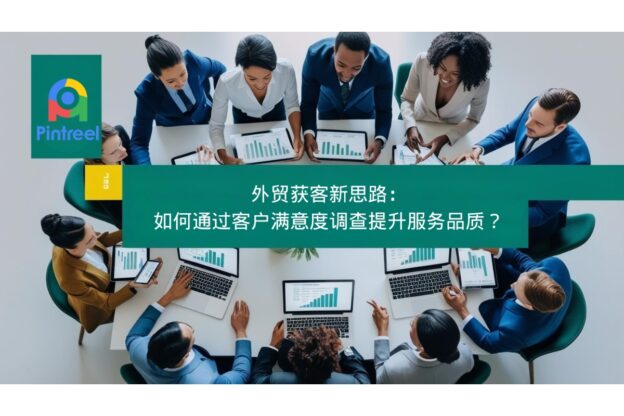 外贸获客新思路：如何通过客户满意度调查提升服务品质？