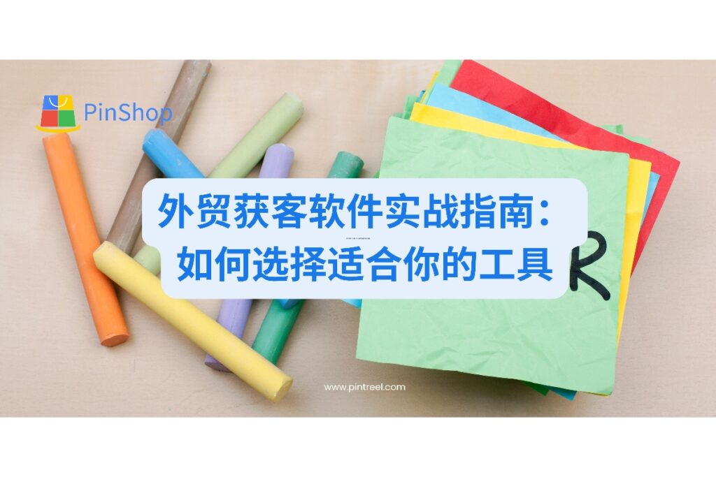 全面解析如何根据企业需求选择合适的外贸获客软件，提供实用的评估框架和实战经验，助力外贸企业突破获客困境。
