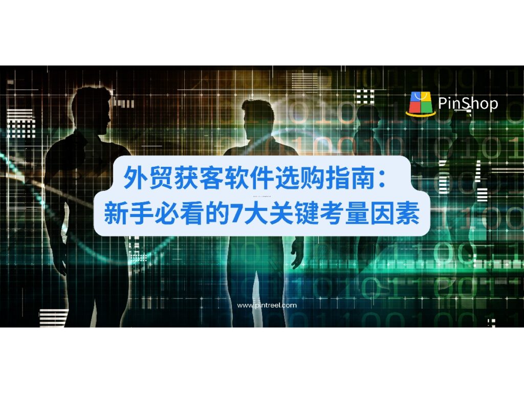 全面解析选择外贸获客软件的7大关键因素，从功能需求到投资回报分析，助力外贸企业避开选型陷阱，找到真正适合的数字化获客工具。