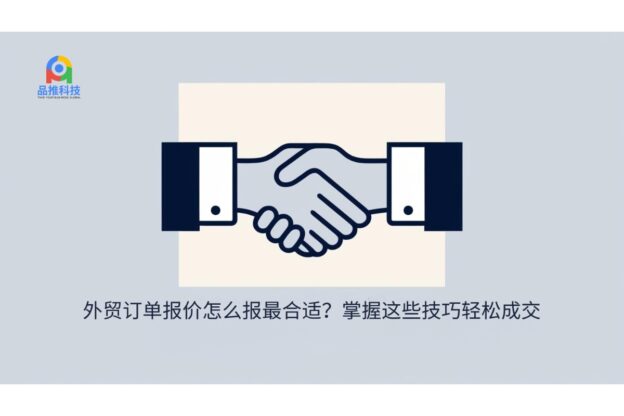 外贸订单报价怎么报最合适？掌握这些技巧轻松成交