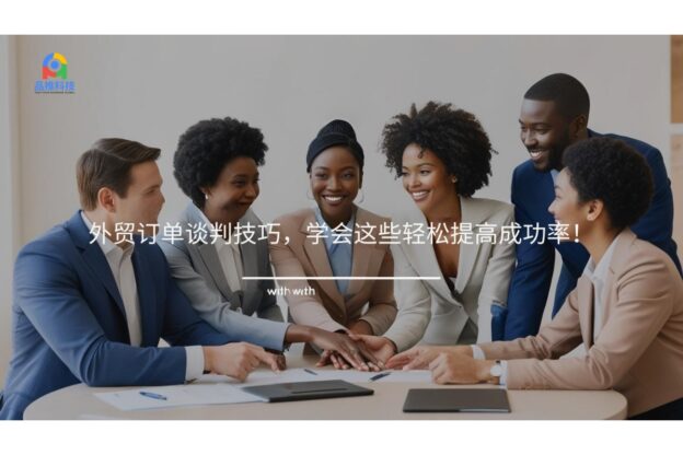 外贸订单谈判技巧，学会这些轻松提高成功率！