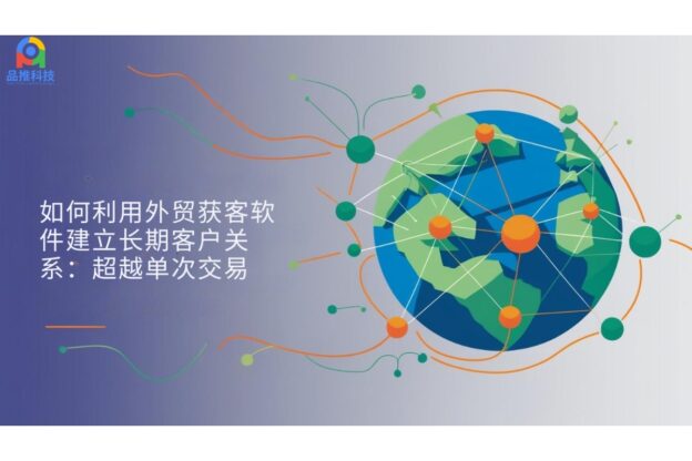 如何利用外贸获客软件建立长期客户关系：超越单次交易