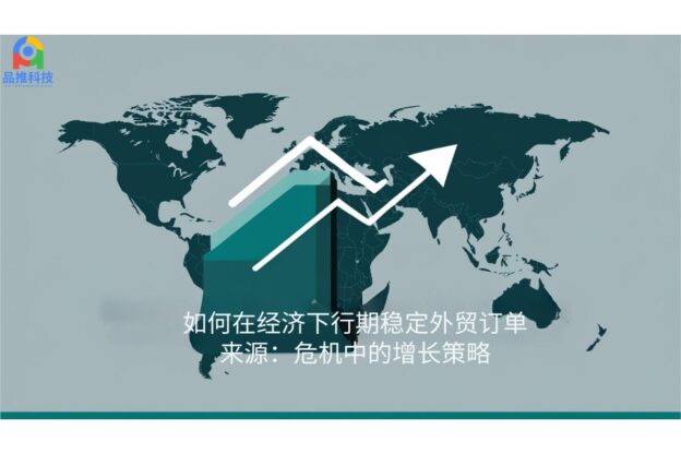 如何在经济下行期稳定外贸订单来源：危机中的增长策略