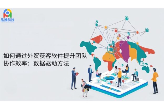 如何通过外贸获客软件提升团队协作效率：数据驱动方法