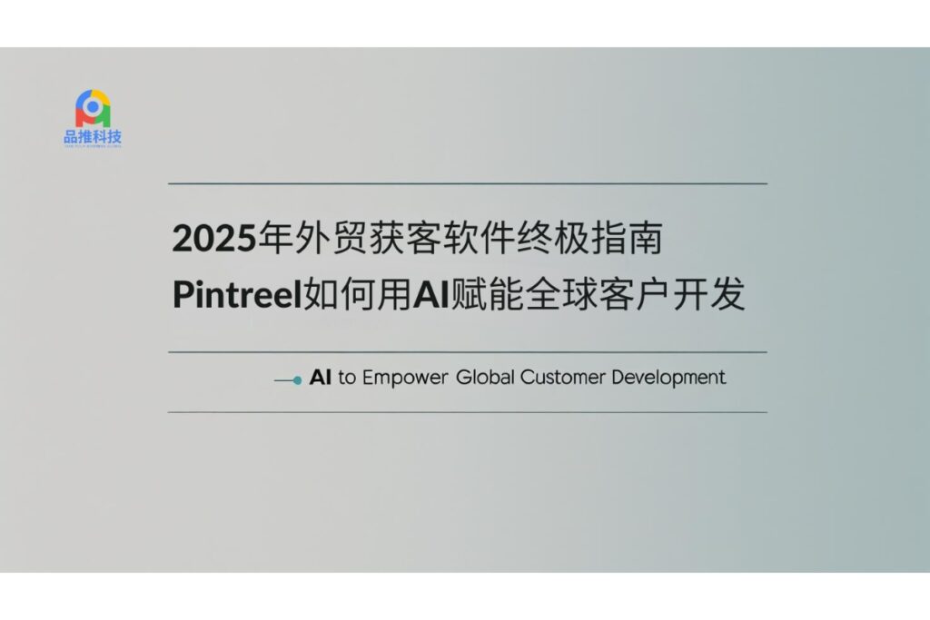 2025年外贸获客软件终极指南:Pintreel如何用AI赋能全球客户开发