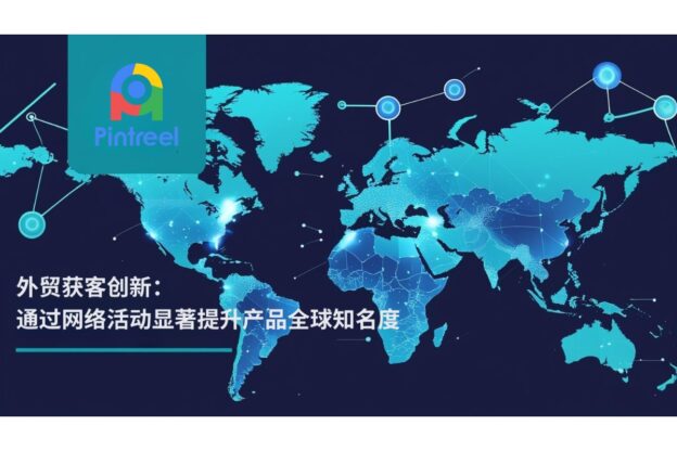 外贸获客创新：通过网络活动显著提升产品全球知名度