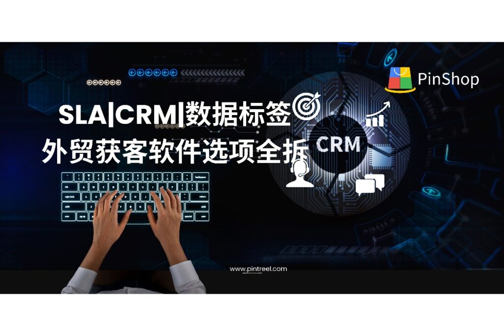 如何挑选合适的外贸获客软件?本文全面解析SLA、CRM系统、数据标签等核心功能,助力外贸老板和从业者高效获客、减少试错成本。