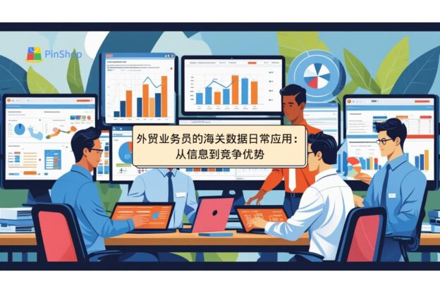 外贸业务员的海关数据日常应用：从信息到竞争优势