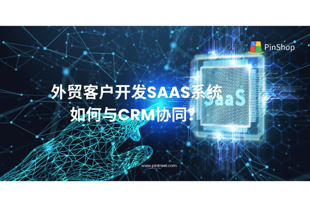外贸客户开发中，SaaS获客系统与CRM如何打通数据与流程？本篇深度解析SaaS工具与客户管理系统协同的关键逻辑，助力外贸企业构建高效自动化开发体系。