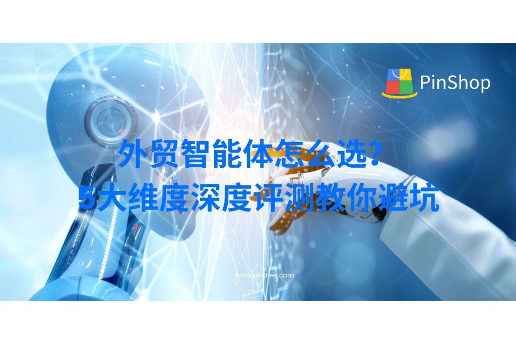 外贸智能体选型困扰多？本文通过五大维度评测，帮助外贸从业者精准挑选高性价比方案，告别低效试错。