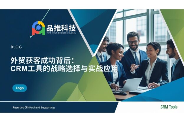 外贸获客成功背后：CRM工具的战略选择与实战应用