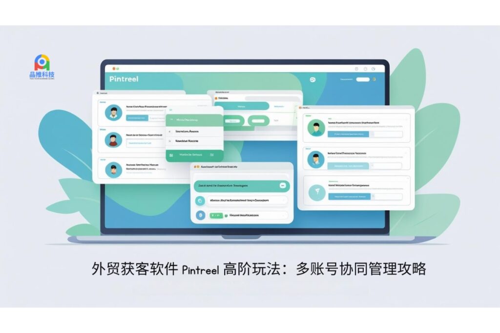 外贸获客软件 Pintreel 高阶玩法：多账号协同管理攻略