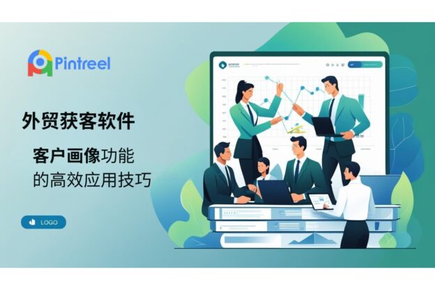 外贸获客软件客户画像功能的高效应用技巧