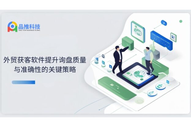 外贸获客软件提升询盘质量与准确性的关键策略