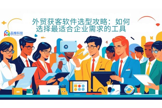 外贸获客软件选型攻略：如何选择最适合企业需求的工具