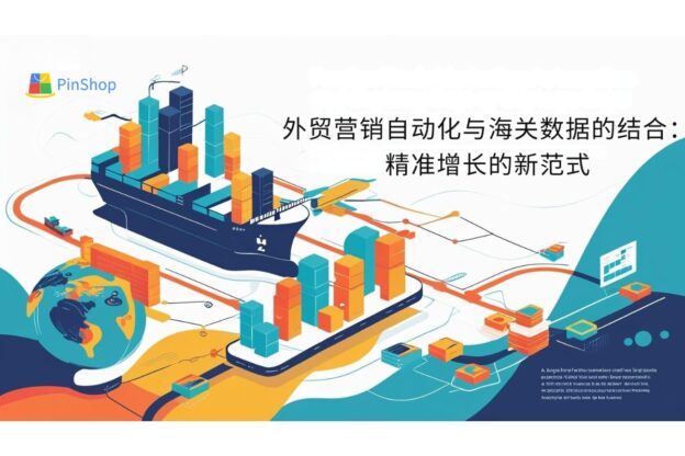 外贸营销自动化与海关数据的结合：精准增长的新范式