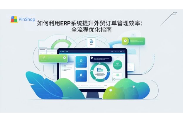 如何利用ERP系统提升外贸订单管理效率：全流程优化指南
