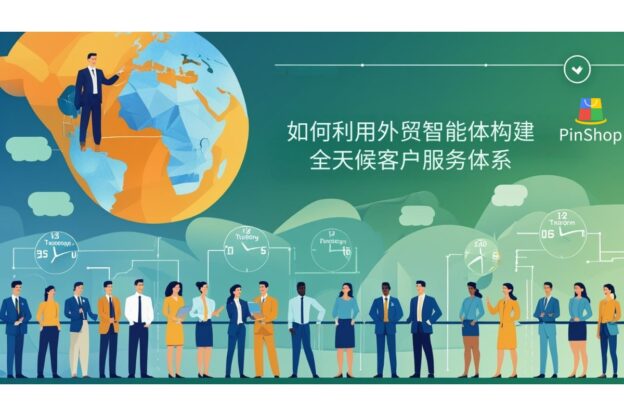 如何利用外贸智能体构建全天候客户服务体系