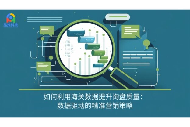 如何利用海关数据提升询盘质量：数据驱动的精准营销策略