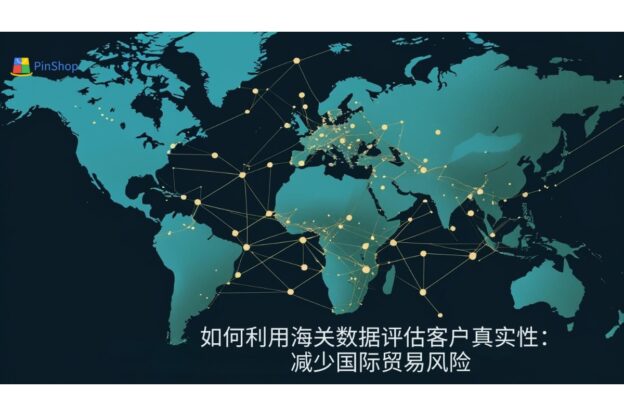 如何利用海关数据评估客户真实性：减少国际贸易风险