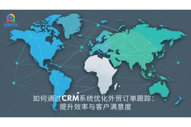 如何通过CRM系统优化外贸订单跟踪：提升效率与客户满意度