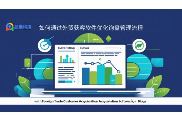 如何通过外贸获客软件优化询盘管理流程