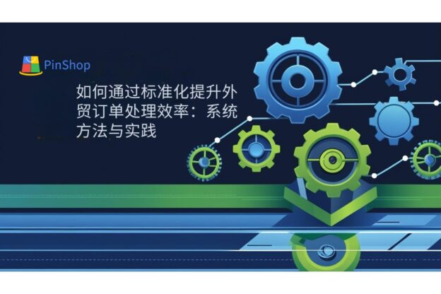 如何通过标准化提升外贸订单处理效率：系统方法与实践