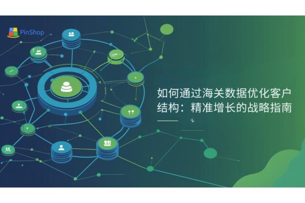 如何通过海关数据优化客户结构：精准增长的战略指南