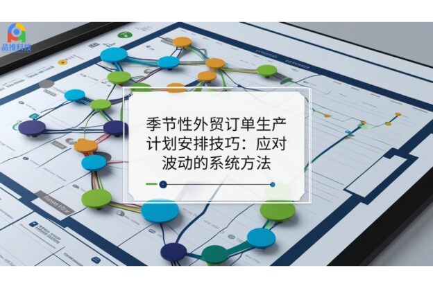 季节性外贸订单生产计划安排技巧：应对波动的系统方法